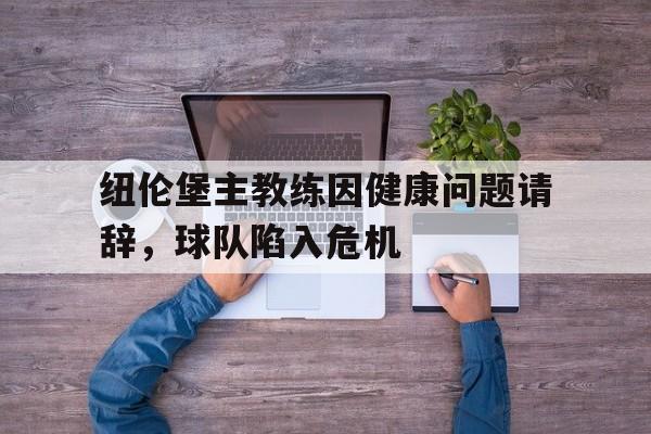 开云平台-纽伦堡主教练因健康问题请辞，球队陷入危机